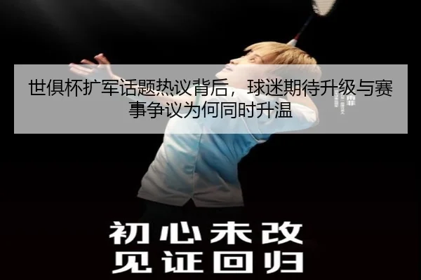 世俱杯扩军话题热议背后，球迷期待升级与赛事争议为何同时升温